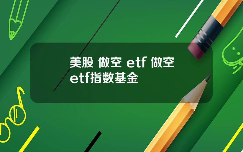 美股 做空 etf 做空etf指数基金